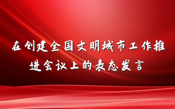 在创建全国文明城市工作推进会议上的表态发言