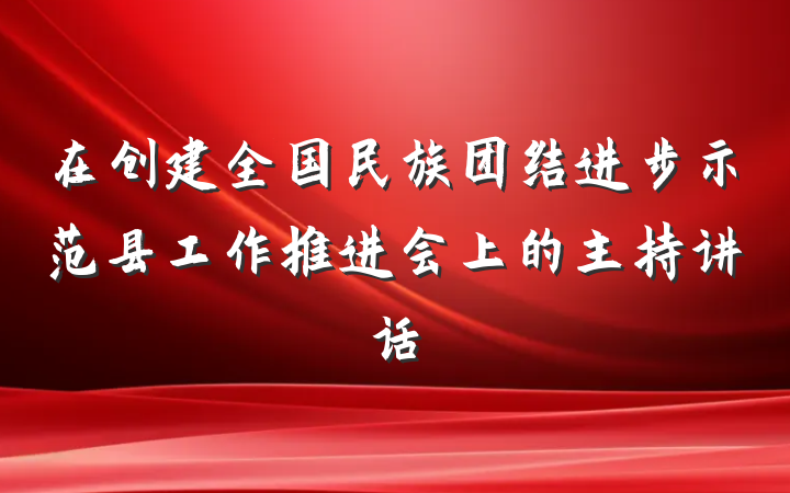 在创建全国民族团结进步示范县工作推进会上的主持讲话