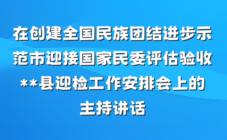 在创建全国民族团结进步示范市迎接国家民委评估验收**县迎检工作安排会上的主持讲话