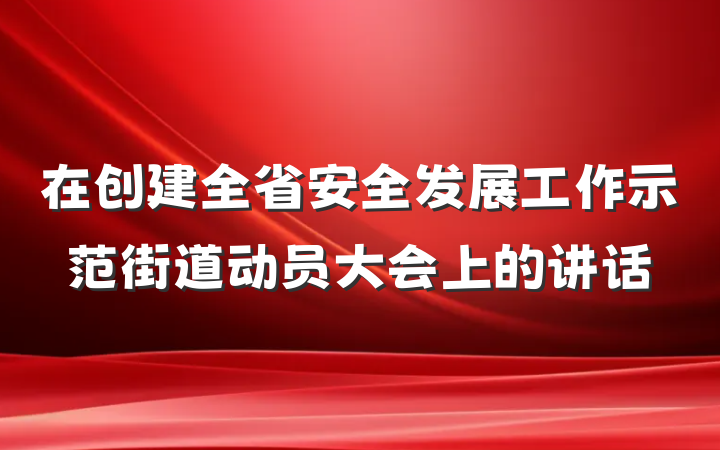在创建全省安全发展工作示范街道动员大会上的讲话