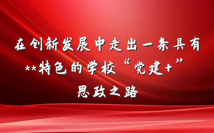 在创新发展中走出一条具有**特色的学校“党建+”思政之路