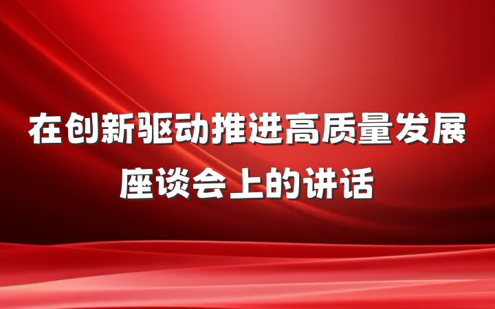 在创新驱动推进高质量发展座谈会上的讲话