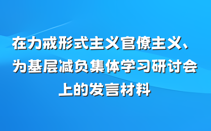 在力戒形式主义官僚主义、为基层减负集体学习研讨会上的发言材料