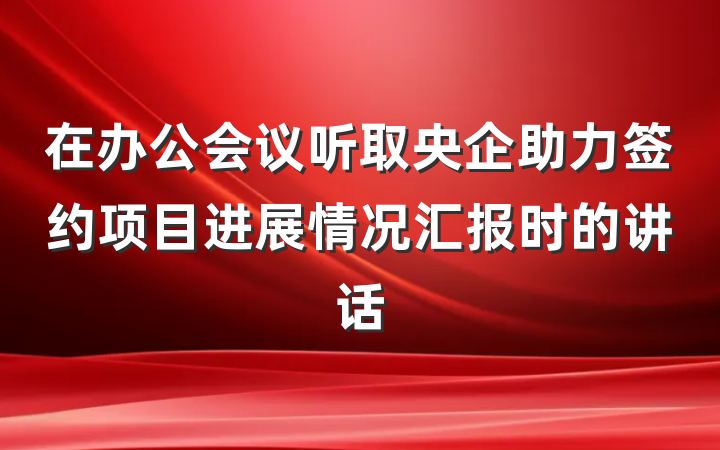 在办公会议听取央企助力签约项目进展情况汇报时的讲话