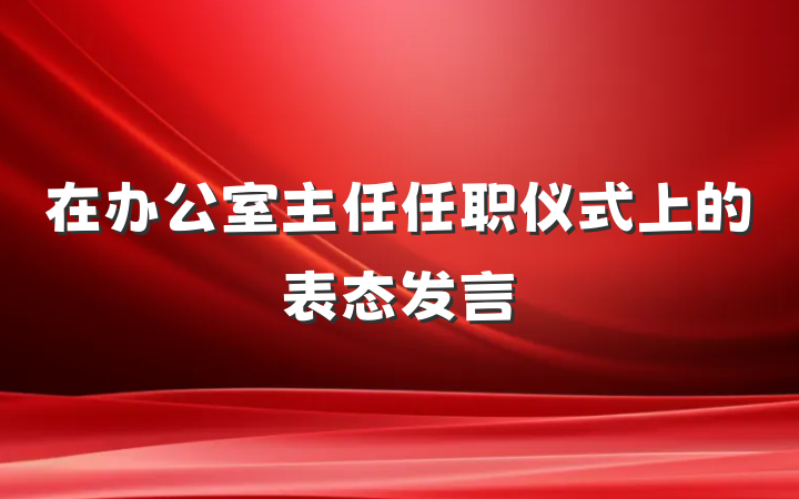 在办公室主任任职仪式上的表态发言