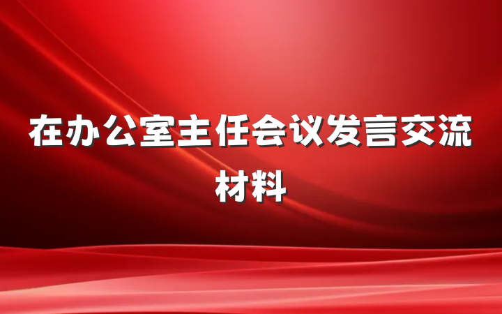 在办公室主任会议发言交流材料