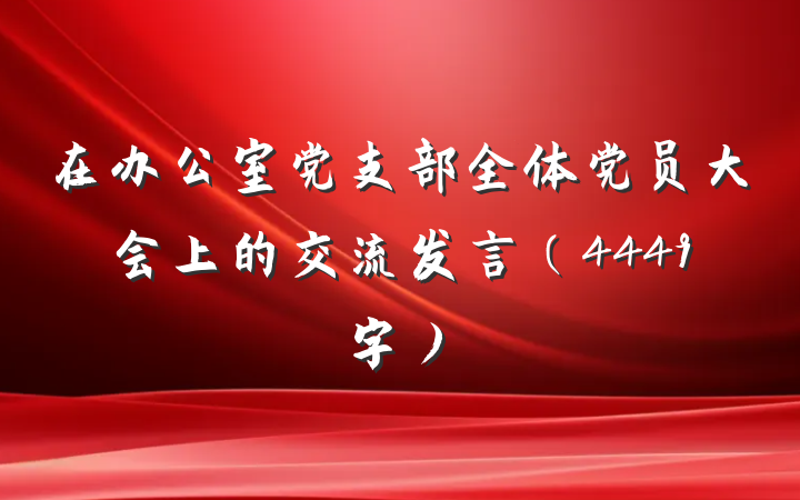在办公室党支部全体党员大会上的交流发言(4449字)