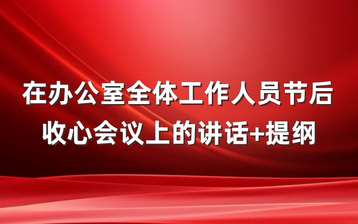 在办公室全体工作人员节后收心会议上的讲话 提纲