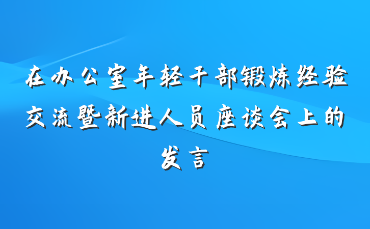 在办公室年轻干部锻炼经验交流暨新进人员座谈会上的发言