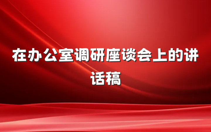 在办公室调研座谈会上的讲话稿
