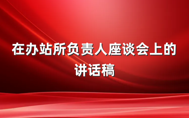 在办站所负责人座谈会上的讲话稿