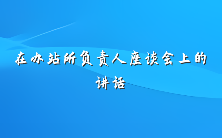在办站所负责人座谈会上的讲话