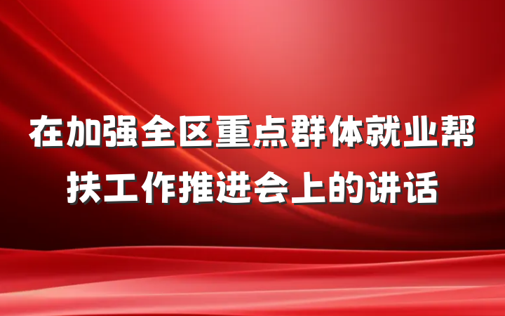 在加强全区重点群体就业帮扶工作推进会上的讲话