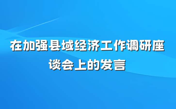 在加强县域经济工作调研座谈会上的发言