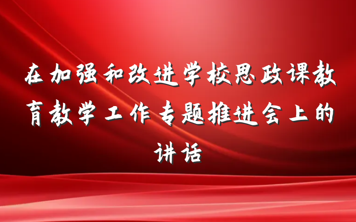 在加强和改进学校思政课教育教学工作专题推进会上的讲话