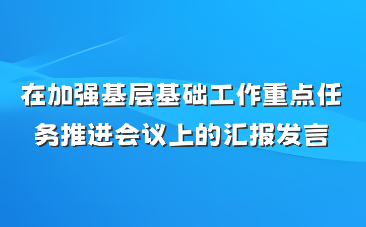 在加强基层基础工作重点任务推进会议上的汇报发言