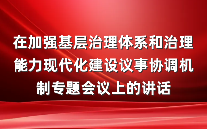 在加强基层治理体系和治理能力现代化建设议事协调机制专题会议上的讲话