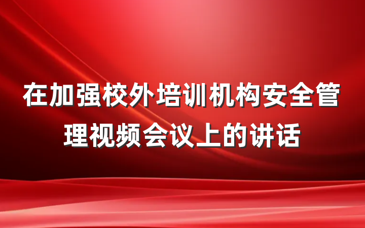 在加强校外培训机构安全管理视频会议上的讲话