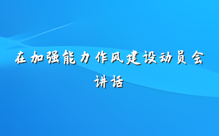 在加强能力作风建设动员会讲话