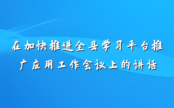 在加快推进全县学习平台推广应用工作会议上的讲话