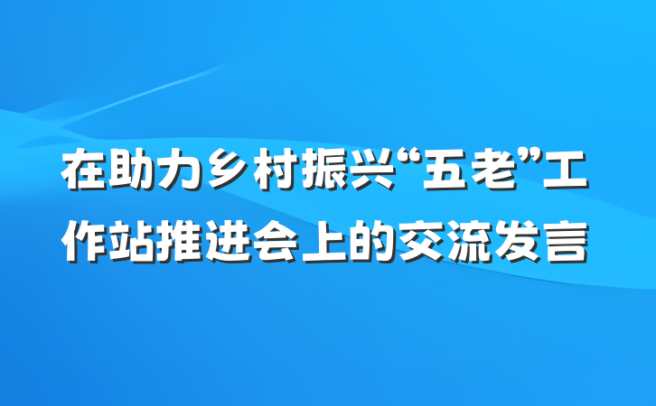 在助力乡村振兴“五老”工作站推进会上的交流发言