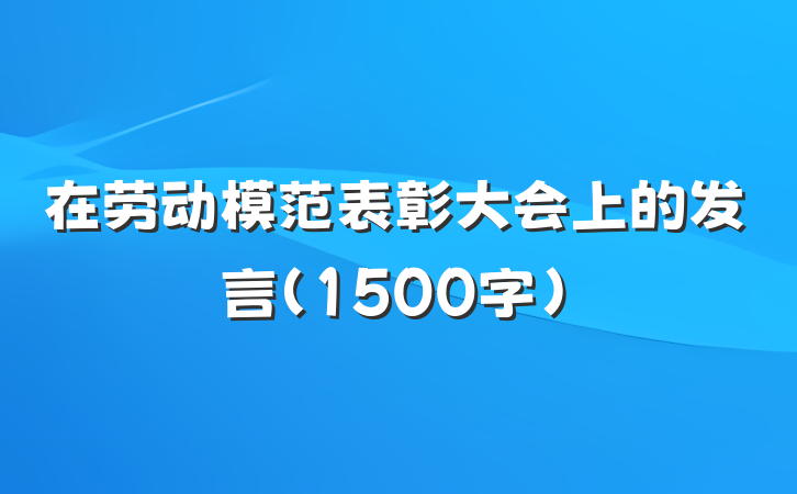 在劳动模范表彰大会上的发言（1500字）
