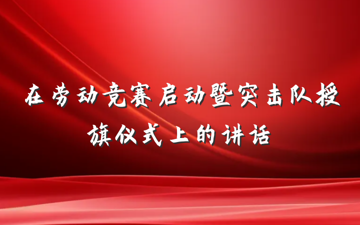 在劳动竞赛启动暨突击队授旗仪式上的讲话