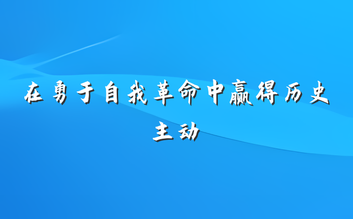 在勇于自我革命中赢得历史主动