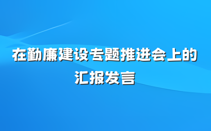在勤廉建设专题推进会上的汇报发言