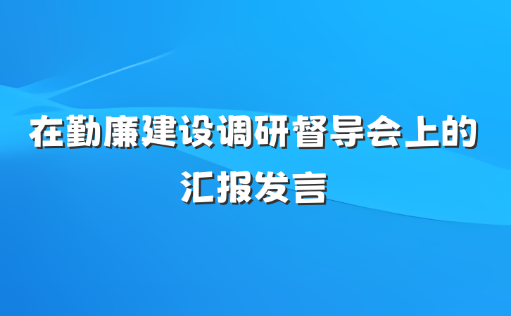 在勤廉建设调研督导会上的汇报发言