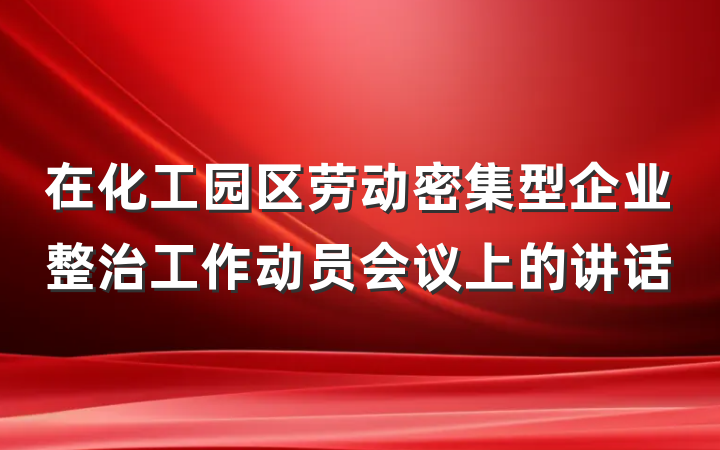 在化工园区劳动密集型企业整治工作动员会议上的讲话