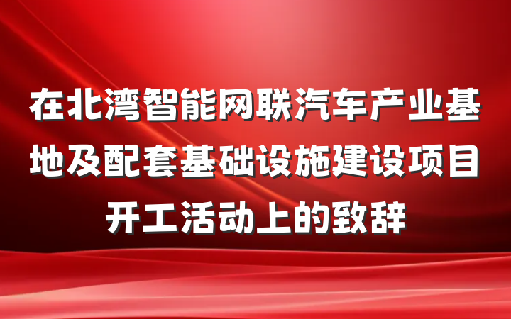 在北湾智能网联汽车产业基地及配套基础设施建设项目开工活动上的致辞