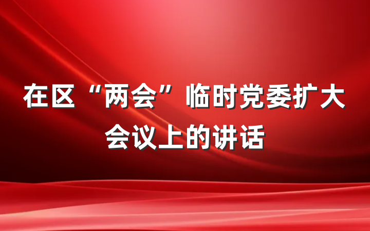 在区“两会”临时党委扩大会议上的讲话