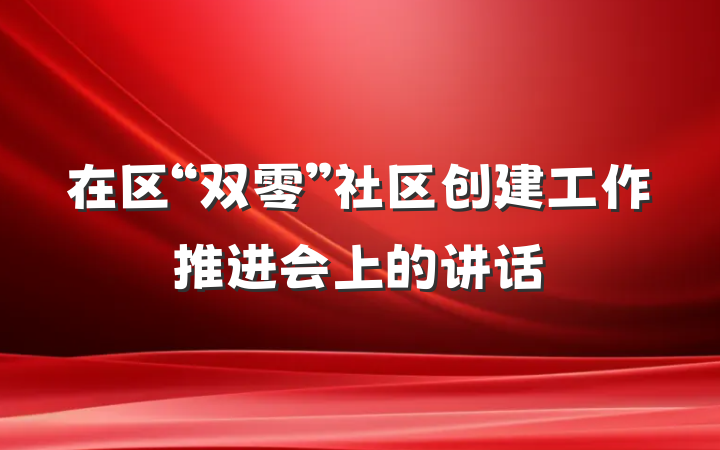 在区“双零”社区创建工作推进会上的讲话