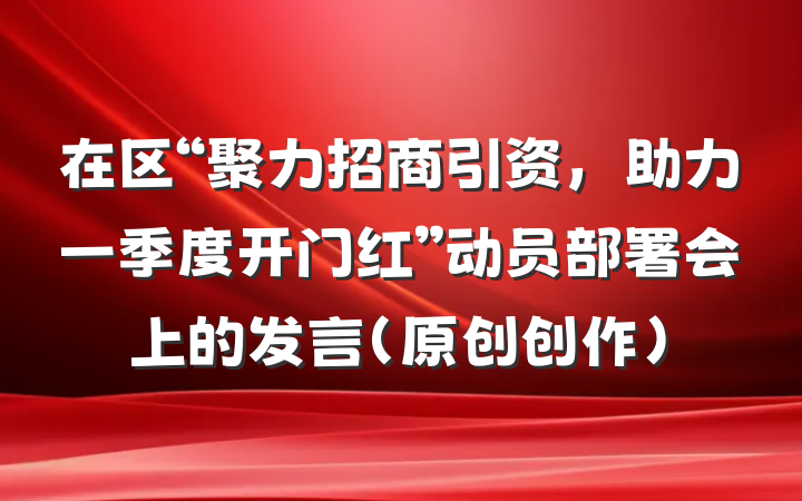 在区“聚力招商引资,助力一季度开门红”动员部署会上的发言(原创创作)