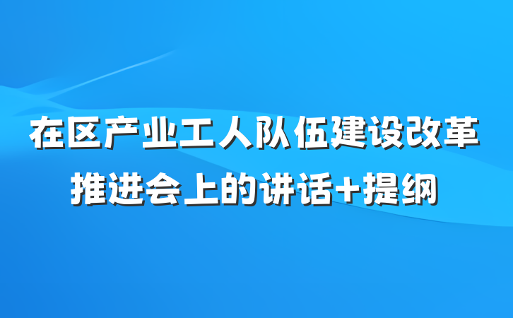 在区产业工人队伍建设改革推进会上的讲话 提纲