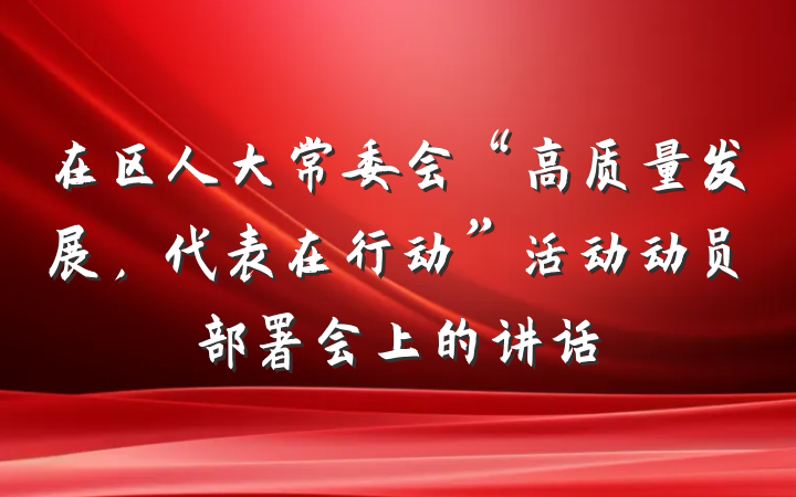 在区人大常委会“高质量发展，代表在行动”活动动员部署会上的讲话