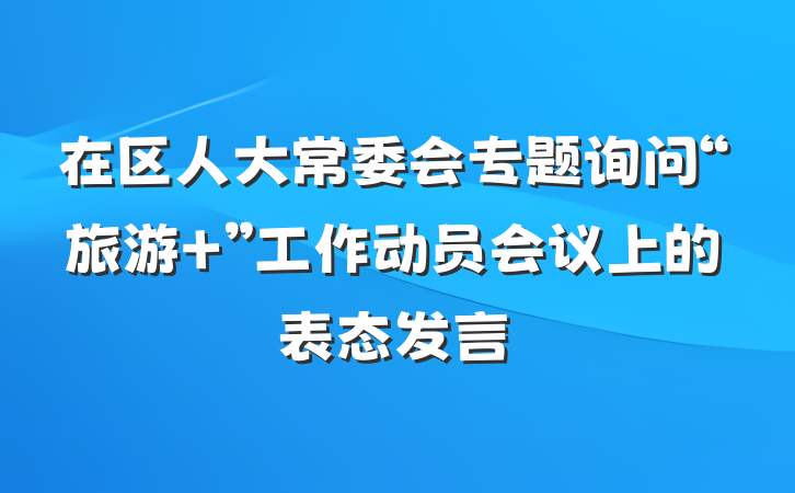 在区人大常委会专题询问“旅游+”工作动员会议上的表态发言