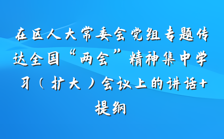 在区人大常委会党组专题传达全国“两会”精神集中学习（扩大）会议上的讲话 提纲