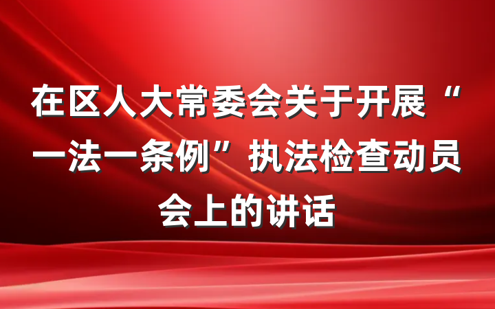 在区人大常委会关于开展“一法一条例”执法检查动员会上的讲话