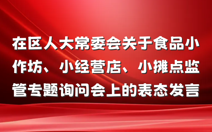 在区人大常委会关于食品小作坊、小经营店、小摊点监管专题询问会上的表态发言