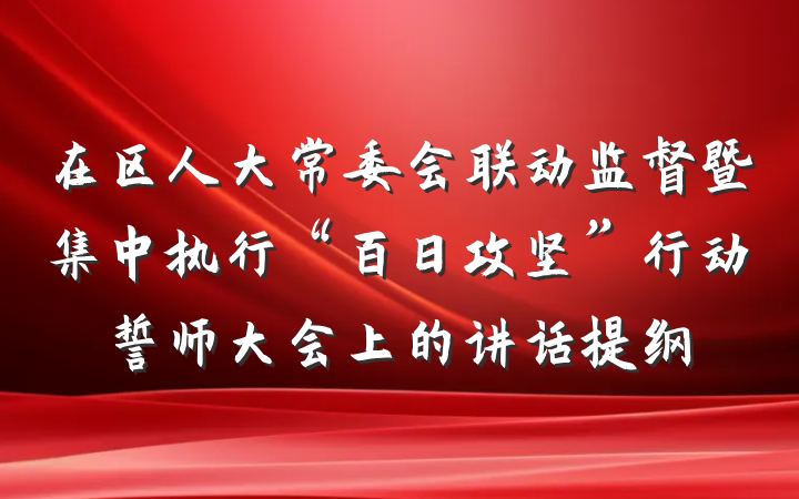 在区人大常委会联动监督暨集中执行“百日攻坚”行动誓师大会上的讲话提纲