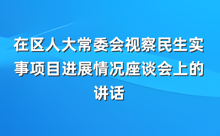 在区人大常委会视察民生实事项目进展情况座谈会上的讲话