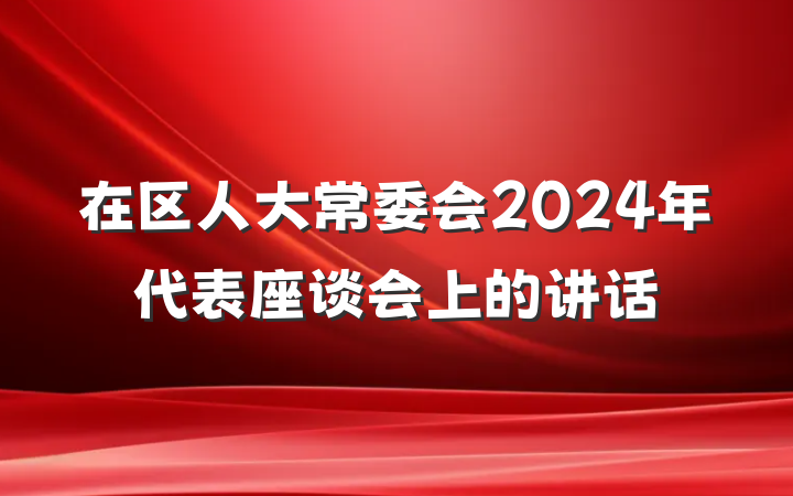 在区人大常委会2024年代表座谈会上的讲话