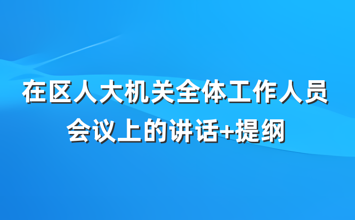 在区人大机关全体工作人员会议上的讲话 提纲