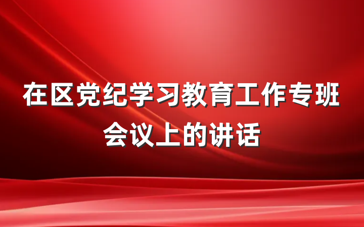 在区党纪学习教育工作专班会议上的讲话