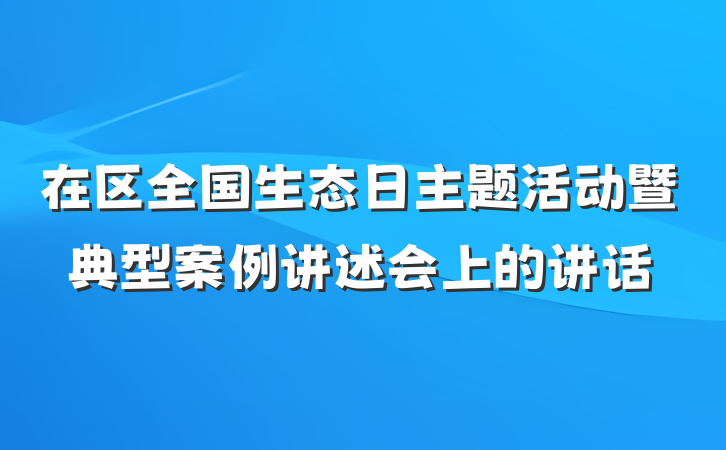 在区全国生态日主题活动暨典型案例讲述会上的讲话
