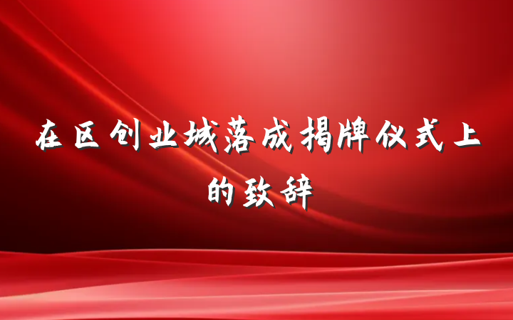 在区创业城落成揭牌仪式上的致辞