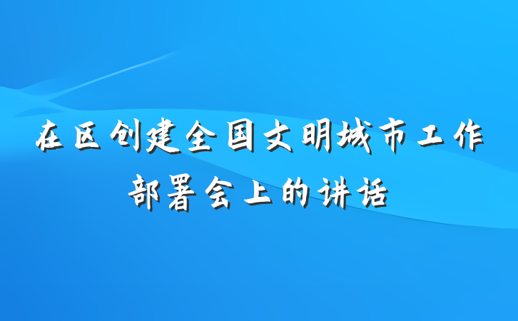 在区创建全国文明城市工作部署会上的讲话