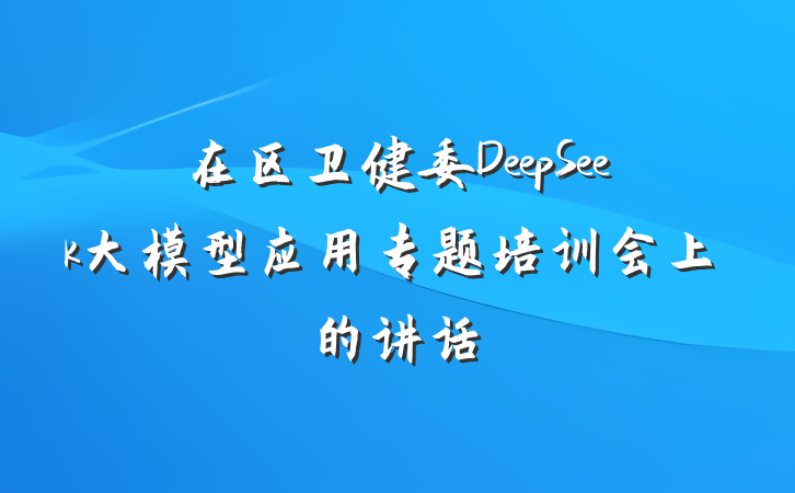 在区卫健委DeepSeek大模型应用专题培训会上的讲话